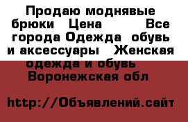 Продаю моднявые брюки › Цена ­ 700 - Все города Одежда, обувь и аксессуары » Женская одежда и обувь   . Воронежская обл.